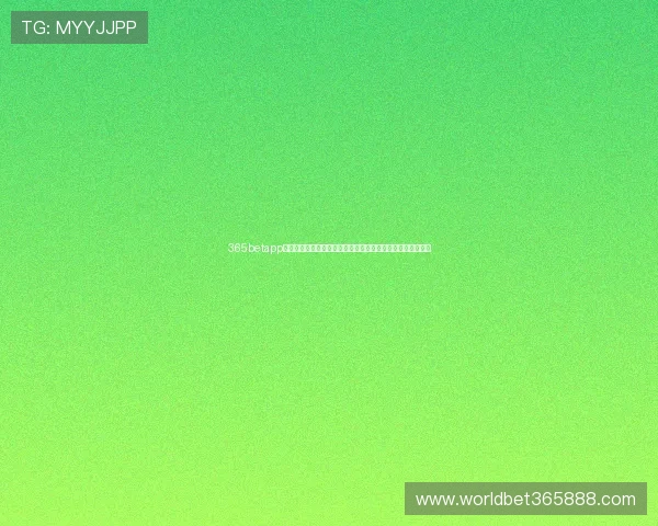 365betapp网址最新公告及官方通知确保每位玩家都能第一时间掌握动态